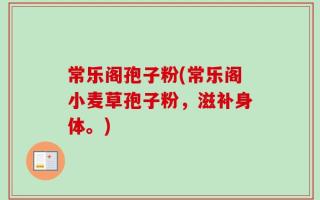 常乐阁孢子粉(常乐阁小麦草孢子粉，滋补身体。)