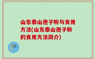 山东泰山孢子粉与食用方法(山东泰山孢子粉的食用方法简介)