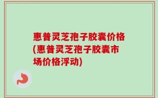惠普灵芝孢子胶囊价格(惠普灵芝孢子胶囊市场价格浮动)