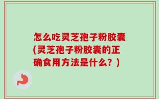 怎么吃灵芝孢子粉胶囊(灵芝孢子粉胶囊的正确食用方法是什么？)