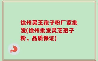 徐州灵芝孢子粉厂家批发(徐州批发灵芝孢子粉，品质保证)