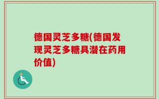 德国灵芝多糖(德国发现灵芝多糖具潜在药用价值)