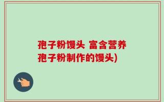 孢子粉馒头 富含营养孢子粉制作的馒头)