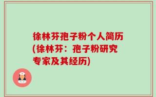 徐林芬孢子粉个人简历(徐林芬：孢子粉研究专家及其经历)