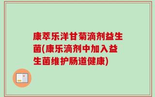 康萃乐洋甘菊滴剂益生菌(康乐滴剂中加入益生菌维护肠道健康)