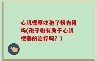 心肌梗塞吃孢子粉有用吗(孢子粉有助于心肌梗塞的治疗吗？)