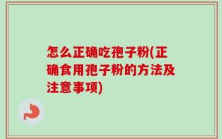 怎么正确吃孢子粉(正确食用孢子粉的方法及注意事项)