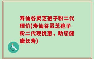 寿仙谷灵芝孢子粉二代理价(寿仙谷灵芝孢子粉二代现优惠，助您健康长寿)