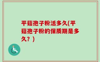 平菇孢子粉活多久(平菇孢子粉的保质期是多久？)