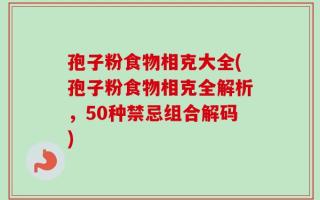 孢子粉食物相克大全(孢子粉食物相克全解析，50种禁忌组合解码)