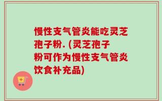 慢性支气管炎能吃灵芝孢子粉. (灵芝孢子粉可作为慢性支气管炎饮食补充品)
