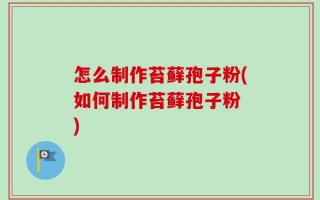 怎么制作苔藓孢子粉(如何制作苔藓孢子粉 )