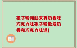 孢子粉闻起来有奶香味巧克力味孢子粉散发奶香和巧克力味道)