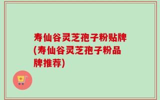 寿仙谷灵芝孢子粉贴牌(寿仙谷灵芝孢子粉品牌推荐)