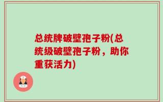 总统牌破壁孢子粉(总统级破壁孢子粉，助你重获活力)