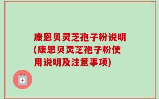 康恩贝灵芝孢子粉说明(康恩贝灵芝孢子粉使用说明及注意事项)