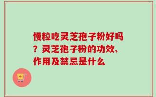 慢粒吃灵芝孢子粉好吗？灵芝孢子粉的功效、作用及禁忌是什么