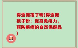 得壹健孢子粉(得壹健孢子粉：提高免疫力，预防疾病的自然保健品)
