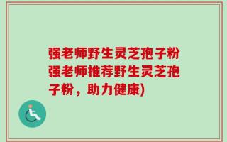 强老师野生灵芝孢子粉强老师推荐野生灵芝孢子粉，助力健康)