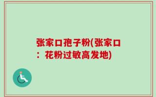 张家口孢子粉(张家口：花粉过敏高发地)