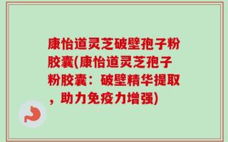 康怡道灵芝破壁孢子粉胶囊(康怡道灵芝孢子粉胶囊：破壁精华提取，助力免疫力增强)