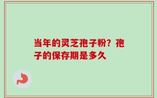 当年的灵芝孢子粉？孢子的保存期是多久