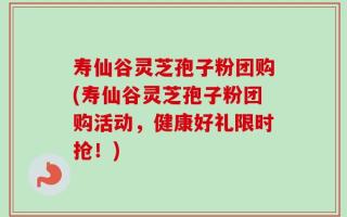 寿仙谷灵芝孢子粉团购(寿仙谷灵芝孢子粉团购活动，健康好礼限时抢！)