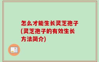 怎么才能生长灵芝孢子(灵芝孢子的有效生长方法简介)