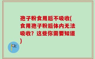 孢子粉食用后不吸收(食用孢子粉后体内无法吸收？这些你需要知道)