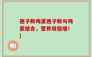 孢子粉鸡蛋孢子粉与鸡蛋结合，营养双倍增！)