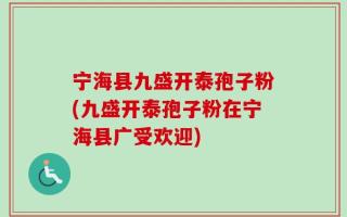 宁海县九盛开泰孢子粉(九盛开泰孢子粉在宁海县广受欢迎)