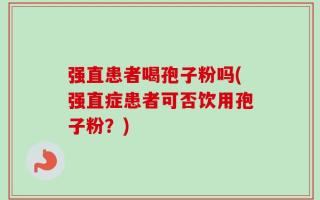 强直患者喝孢子粉吗(强直症患者可否饮用孢子粉？)