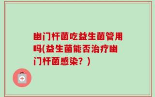 幽门杆菌吃益生菌管用吗(益生菌能否治疗幽门杆菌感染？)