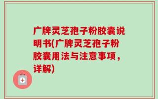 广牌灵芝孢子粉胶囊说明书(广牌灵芝孢子粉胶囊用法与注意事项，详解)