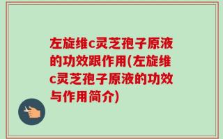 左旋维c灵芝孢子原液的功效跟作用(左旋维c灵芝孢子原液的功效与作用简介)
