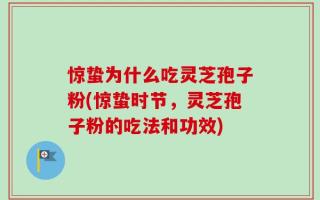 惊蛰为什么吃灵芝孢子粉(惊蛰时节，灵芝孢子粉的吃法和功效)