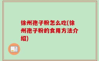 徐州孢子粉怎么吃(徐州孢子粉的食用方法介绍)