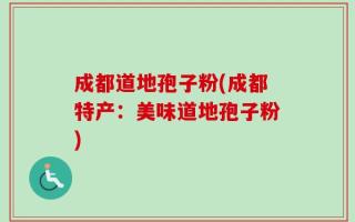 成都道地孢子粉(成都特产：美味道地孢子粉)