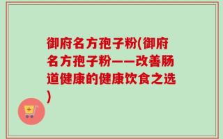 御府名方孢子粉(御府名方孢子粉——改善肠道健康的健康饮食之选)