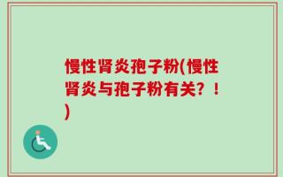 慢性肾炎孢子粉(慢性肾炎与孢子粉有关？！)