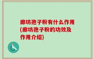 廊坊孢子粉有什么作用(廊坊孢子粉的功效及作用介绍)