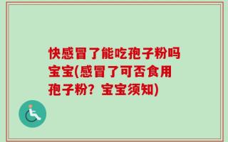 快感冒了能吃孢子粉吗宝宝(感冒了可否食用孢子粉？宝宝须知)