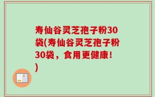 寿仙谷灵芝孢子粉30袋(寿仙谷灵芝孢子粉30袋，食用更健康！)