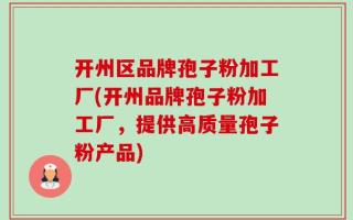 开州区品牌孢子粉加工厂(开州品牌孢子粉加工厂，提供高质量孢子粉产品)