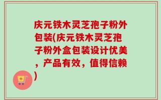 庆元铁木灵芝孢子粉外包装(庆元铁木灵芝孢子粉外盒包装设计优美，产品有效，值得信赖)