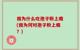 我为什么吃孢子粉上瘾(我为何对孢子粉上瘾？)