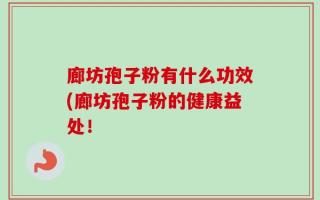 廊坊孢子粉有什么功效(廊坊孢子粉的健康益处！