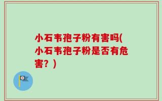 小石韦孢子粉有害吗(小石韦孢子粉是否有危害？)