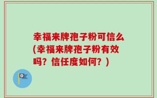 幸福来牌孢子粉可信么(幸福来牌孢子粉有效吗？信任度如何？)