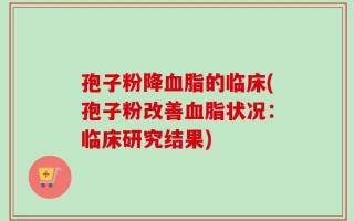 孢子粉降血脂的临床(孢子粉改善血脂状况：临床研究结果)